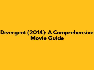Divergent (2014): A Comprehensive Movie Guide
