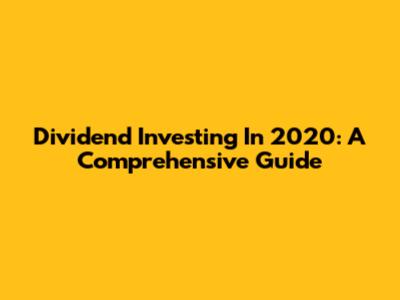 Dividend Investing In 2020: A Comprehensive Guide