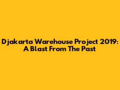 Djakarta Warehouse Project 2019: A Blast From The Past