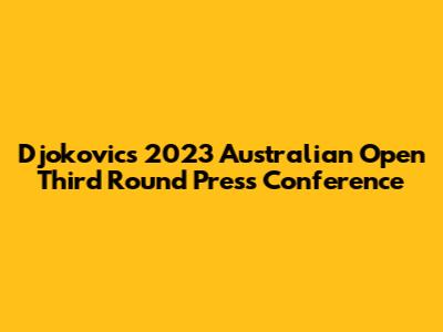 Djokovic's 2023 Australian Open Third Round Press Conference