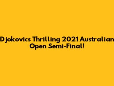 Djokovic's Thrilling 2021 Australian Open Semi-Final!
