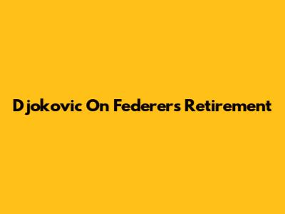 Djokovic On Federer's Retirement