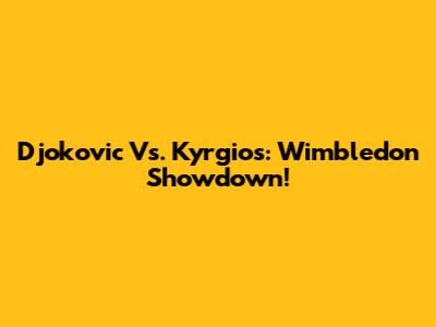 Djokovic Vs. Kyrgios: Wimbledon Showdown!