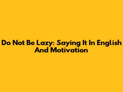 Do Not Be Lazy: Saying It In English And Motivation