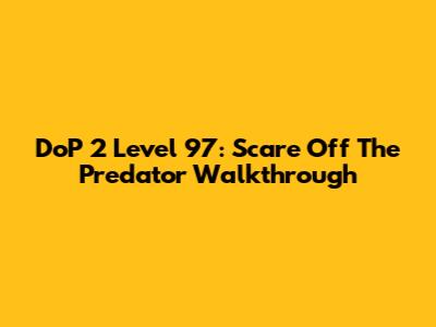 DoP 2 Level 97: Scare Off The Predator Walkthrough
