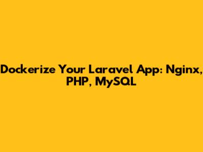 Dockerize Your Laravel App: Nginx, PHP, MySQL