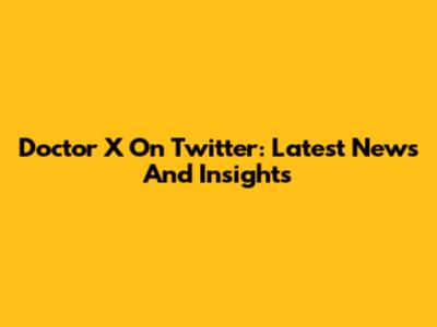 Doctor X On Twitter: Latest News And Insights