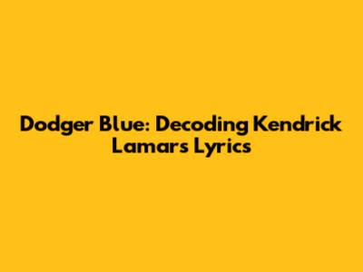 Dodger Blue: Decoding Kendrick Lamar's Lyrics