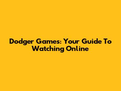 Dodger Games: Your Guide To Watching Online