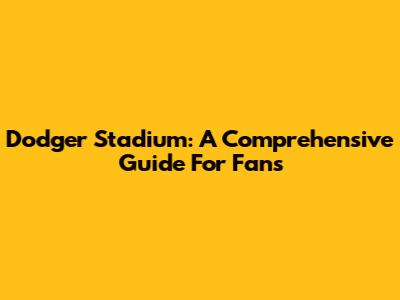 Dodger Stadium: A Comprehensive Guide For Fans