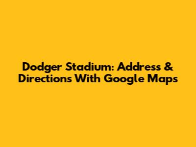 Dodger Stadium: Address & Directions With Google Maps