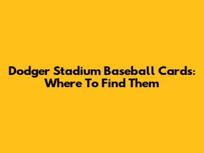 Dodger Stadium Baseball Cards: Where To Find Them