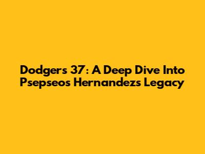 Dodgers' 37: A Deep Dive Into Psepseos Hernandez's Legacy