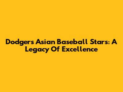 Dodgers' Asian Baseball Stars: A Legacy Of Excellence