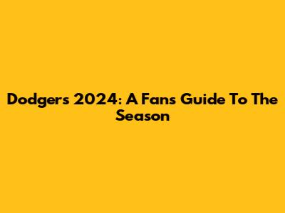 Dodgers 2024: A Fan's Guide To The Season