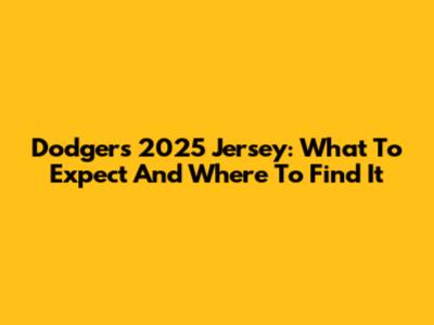 Dodgers 2025 Jersey: What To Expect And Where To Find It