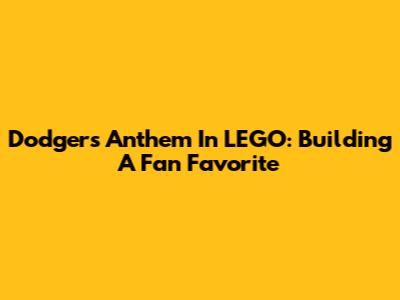 Dodgers Anthem In LEGO: Building A Fan Favorite