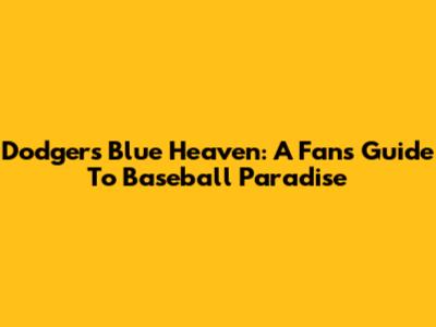 Dodgers Blue Heaven: A Fan's Guide To Baseball Paradise