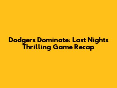 Dodgers Dominate: Last Night's Thrilling Game Recap