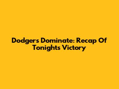 Dodgers Dominate: Recap Of Tonight's Victory
