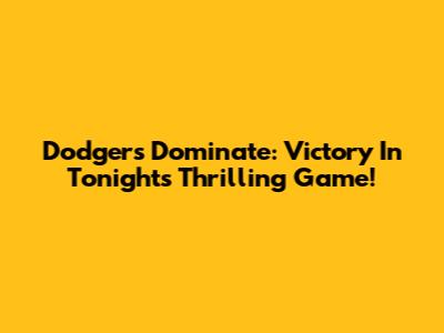 Dodgers Dominate: Victory In Tonight's Thrilling Game!