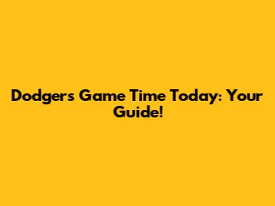 Dodgers Game Time Today: Your Guide!