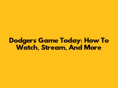 Dodgers Game Today: How To Watch, Stream, And More
