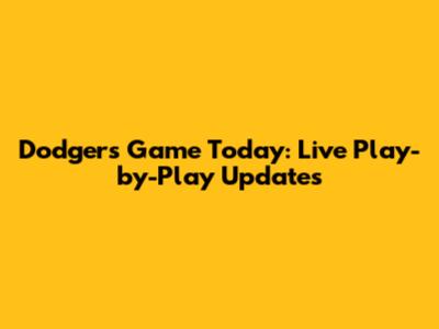 Dodgers Game Today: Live Play-by-Play Updates