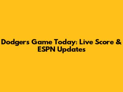 Dodgers Game Today: Live Score & ESPN Updates