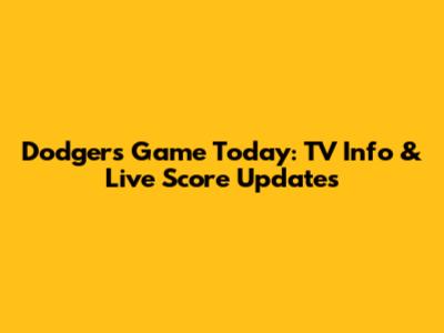 Dodgers Game Today: TV Info & Live Score Updates