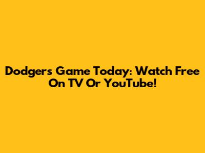 Dodgers Game Today: Watch Free On TV Or YouTube!
