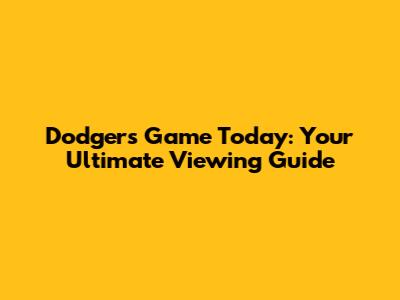 Dodgers Game Today: Your Ultimate Viewing Guide