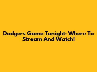 Dodgers Game Tonight: Where To Stream And Watch!