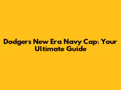 Dodgers New Era Navy Cap: Your Ultimate Guide