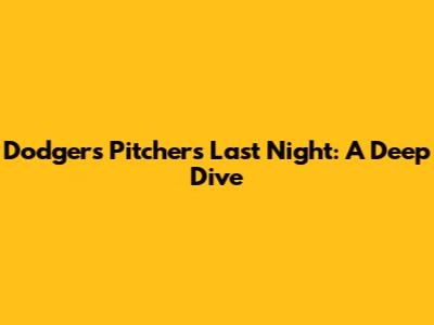 Dodgers Pitchers Last Night: A Deep Dive