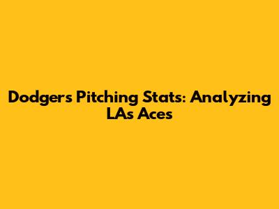 Dodgers Pitching Stats: Analyzing LA's Aces