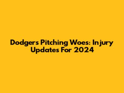 Dodgers Pitching Woes: Injury Updates For 2024