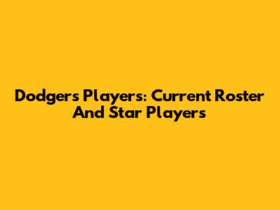 Dodgers Players: Current Roster And Star Players