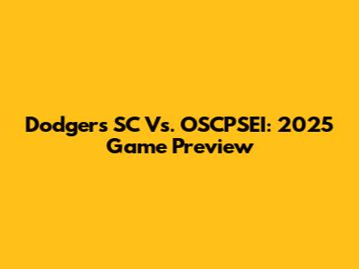 Dodgers SC Vs. OSCPSEI: 2025 Game Preview