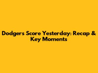 Dodgers Score Yesterday: Recap & Key Moments