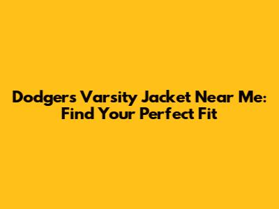 Dodgers Varsity Jacket Near Me: Find Your Perfect Fit