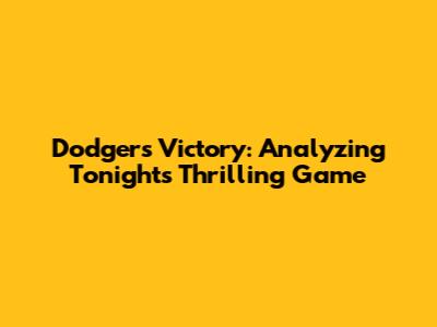 Dodgers Victory: Analyzing Tonight's Thrilling Game