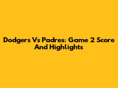 Dodgers Vs Padres: Game 2 Score And Highlights