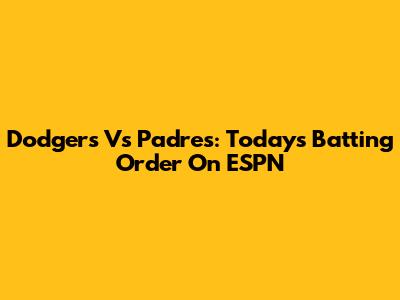 Dodgers Vs Padres: Today's Batting Order On ESPN