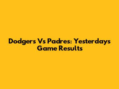 Dodgers Vs Padres: Yesterday's Game Results