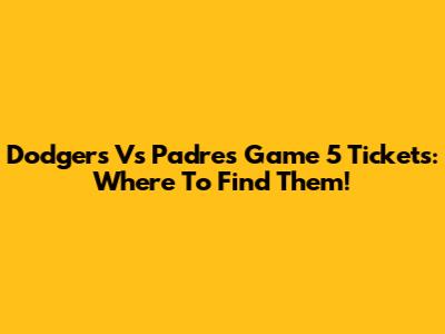 Dodgers Vs Padres Game 5 Tickets: Where To Find Them!