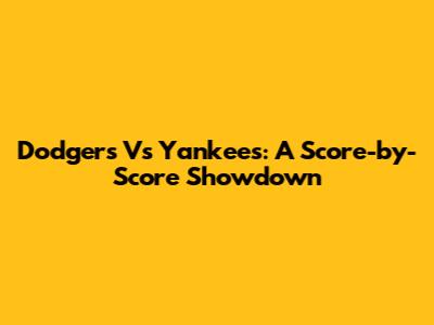 Dodgers Vs Yankees: A Score-by-Score Showdown