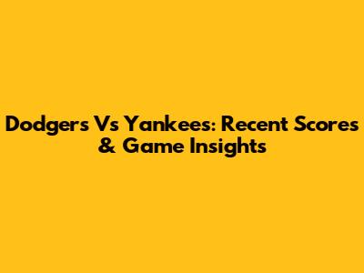 Dodgers Vs Yankees: Recent Scores & Game Insights