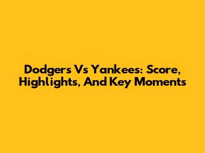 Dodgers Vs Yankees: Score, Highlights, And Key Moments