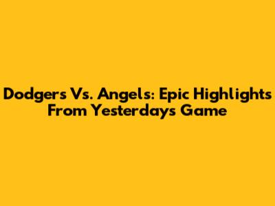 Dodgers Vs. Angels: Epic Highlights From Yesterday's Game